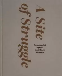 Image of A Site of Struggle : American Art against Anti-Black Violence