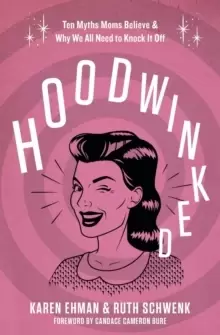 Image of Hoodwinked : Ten Myths Moms Believe and Why We All Need To Knock It Off
