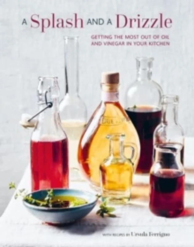 Image of A Splash and a Drizzle... : Getting the Most out of Oil and Vinegar in Your Kitchen Hardback