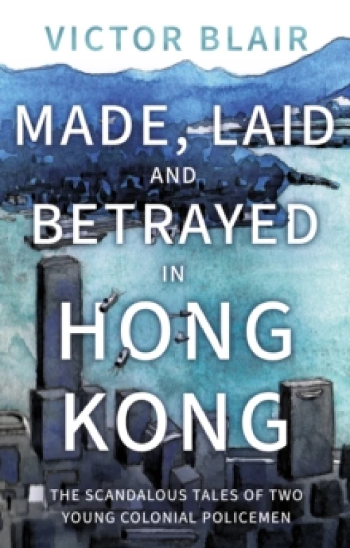 Image of Made, Laid and Betrayed in Hong Kong : The Scandalous Tales of Two Young Colonial Policemen Paperback / softback