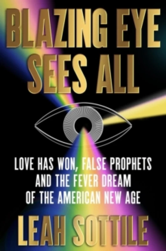Image of Blazing Eye Sees All : Love Has Won, False Prophets, and the Fever Dream of the American New Age Hardback