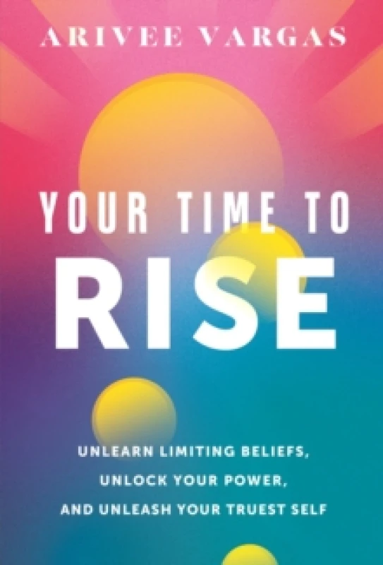 Image of Your Time to Rise : Unlearn Limiting Beliefs, Unlock Your Power, and Unleash Your Truest Self Hardback