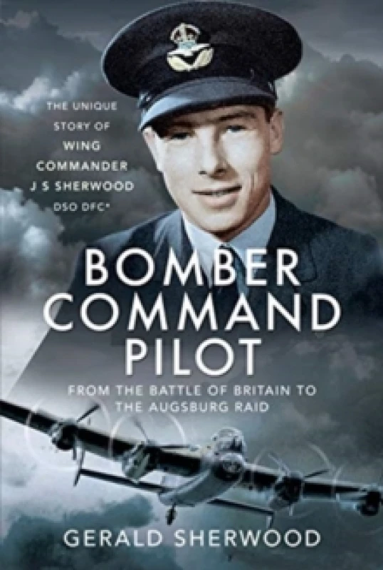 Image of Bomber Command Pilot: From the Battle of Britain to the Augsburg Raid : The Unique Story of Wing Commander J S Sherwood DSO, DFC* Hardback