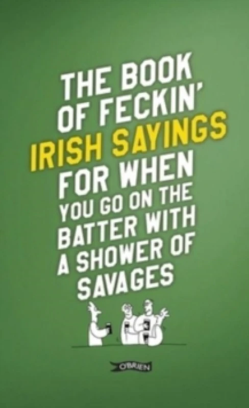 Image of The Book of Feckin' Irish Sayings For When You Go On The Batter With A Shower of Savages Hardback