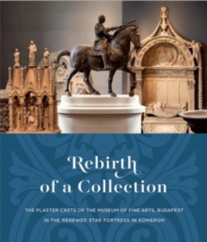 Image of Rebirth of a Collection : The Plaster Casts of the Museum of Fine Arts, Budapest in the Renewed Star Fortress in Komarom Paperback / softback