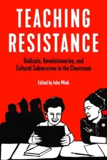 Image of Teaching Resistance : Radicals, Revolutionaries, and Cultural Subversives in the Classroom