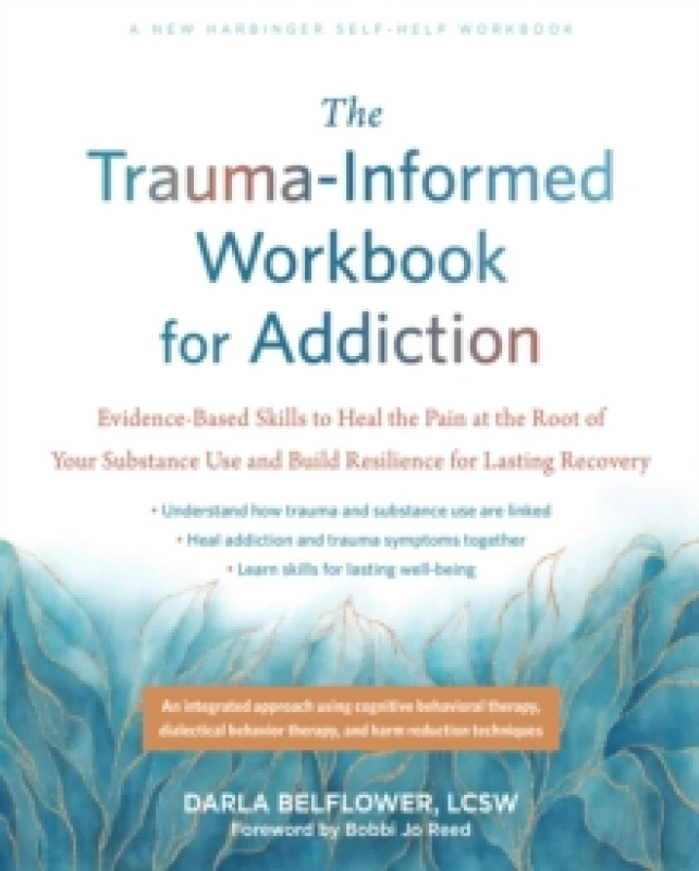 Image of The Trauma-Informed Workbook for Addiction : Evidence-Based Skills to Heal the Pain at the Root of Your Substance Use and Build Resilience for Lasting