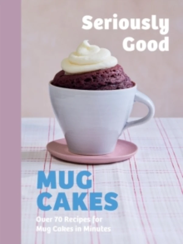Image of Seriously Good Mug Cakes : Over 70 Recipes for Mug Cakes in Minutes Hardback