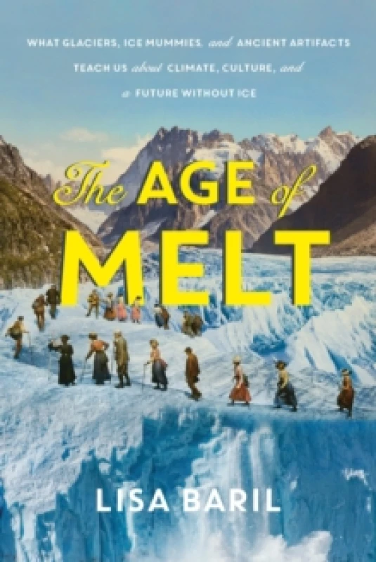 Image of The Age of Melt : What Glaciers, Ice Mummies, and Ancient Artifacts Teach Us about Climate, Culture, and a Future without Ice Hardback