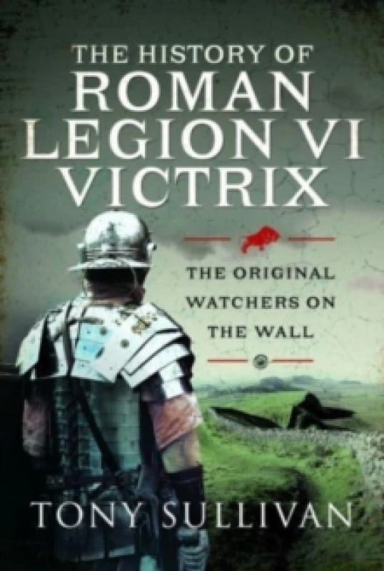 Image of The History of Roman Legion VI Victrix : The Original Watchers on the Wall Hardback