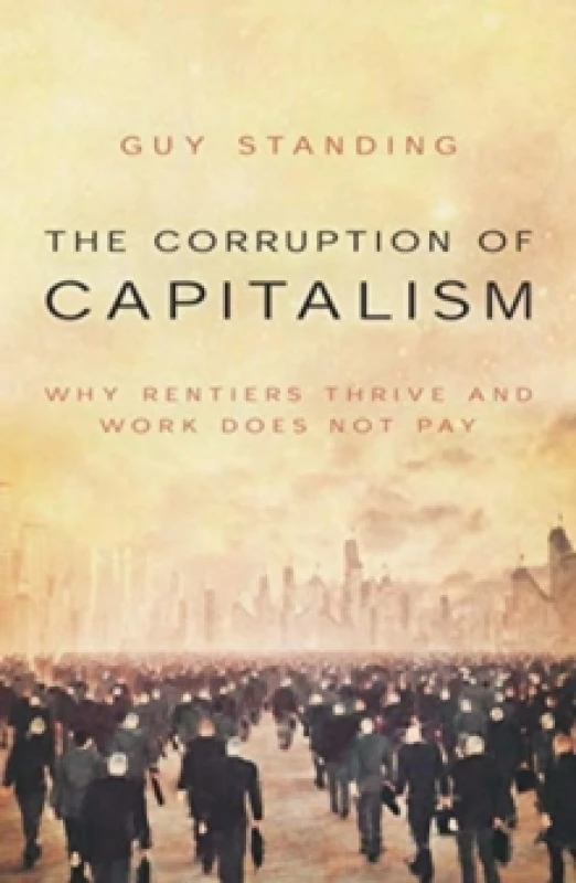 Image of The Corruption of Capitalism : Why rentiers thrive and work does not pay Paperback / softback