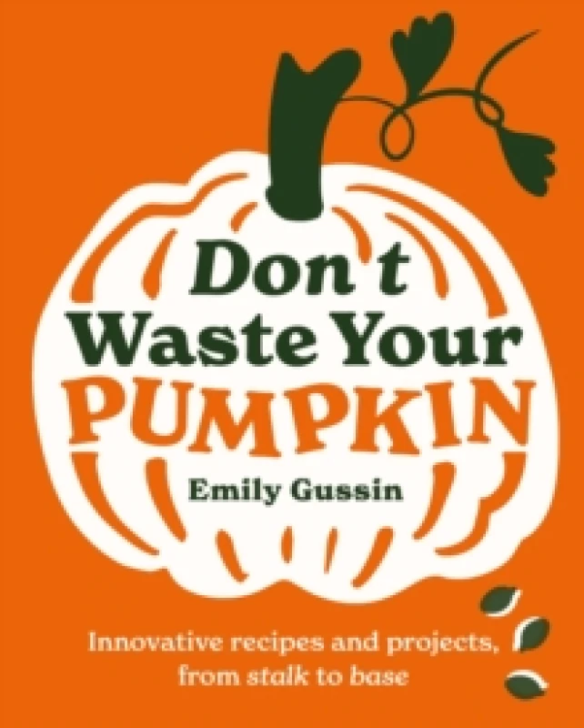 Image of Don't Waste Your Pumpkin : Innovative recipes and projects, from stalk to base Hardback