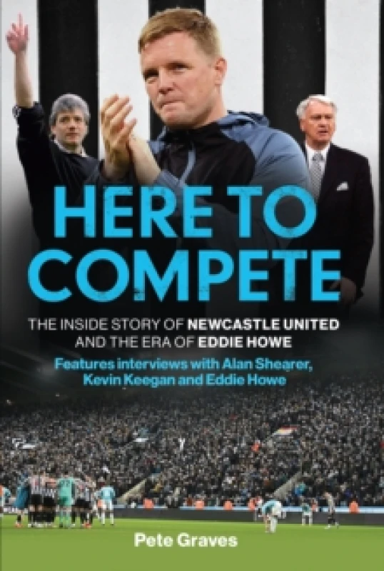 Image of Here to Compete : The Inside Story of Newcastle United and the Era of Eddie Howe Hardback