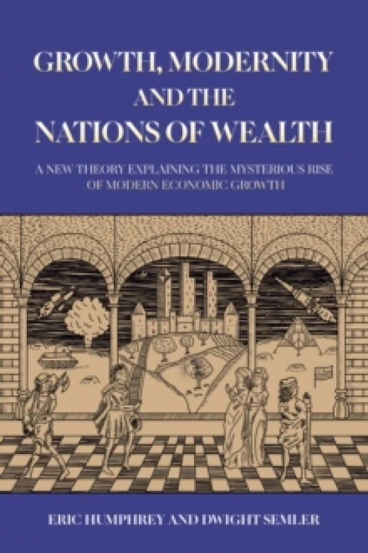 Image of Growth, Modernity and the Nations of Wealth : A new theory explaining the mysterious rise of modern economic growth Paperback / softback