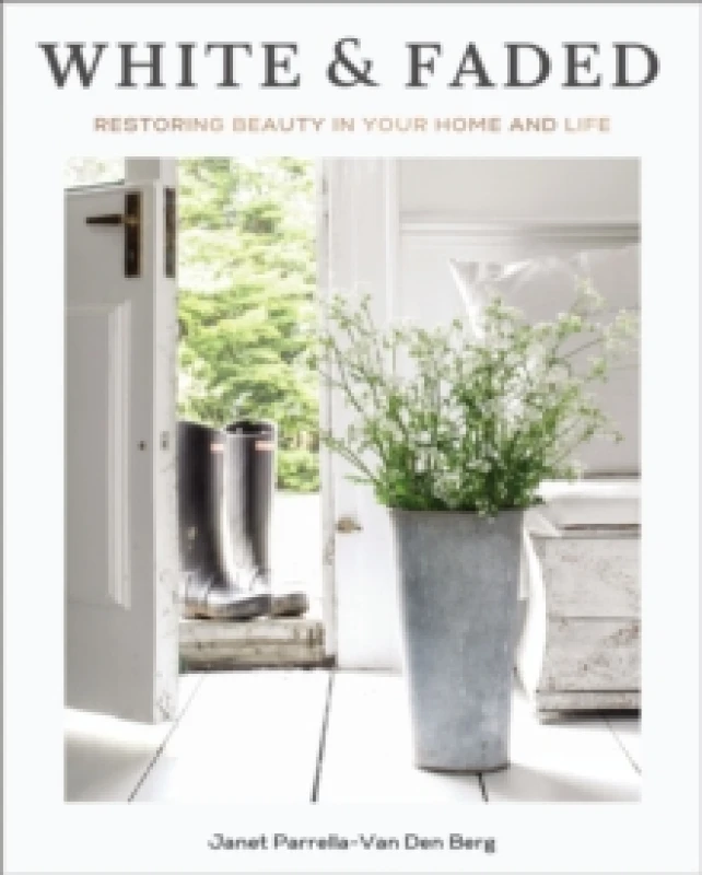 Image of White and Faded : Restoring Beauty in Your Home and Life (The Perfect Gift for People Who Love Interior Design, Decorating, and Creating Beautiful, He
