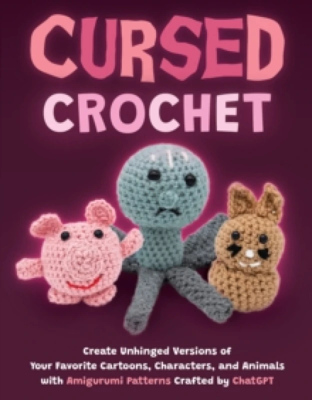 Image of Cursed Crochet : Create Unhinged Versions of Your Favorite Cartoons, Characters, and Animals with Amigurumi Patterns Crafted by ChatGPT Paperback / so