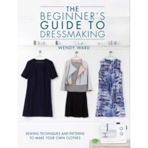 Image of The Beginners Guide to Dressmaking : Sewing techniques and patterns to make your own clothes