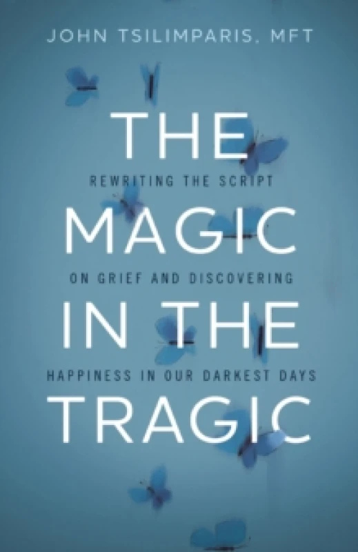 Image of The Magic in the Tragic : Rewriting the Script on Grief and Discovering Happiness in Our Darkest Days - A New Approach to Resilience, Grieving, and He