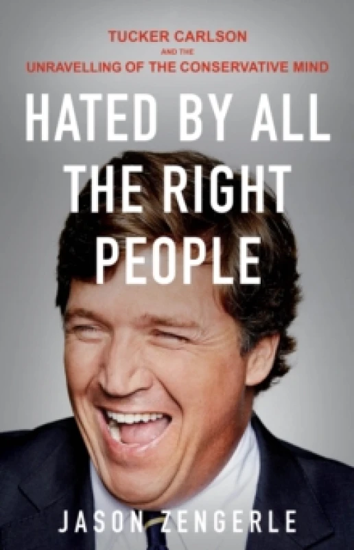 Image of Hated by All the Right People : Tucker Carlson and the Unravelling of the Conservative Mind Paperback / softback