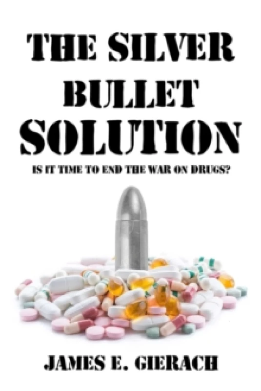 Image of Silver Bullet Solution : Is it time to end the War on Drugs? Hardback