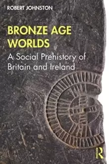 Image of Bronze Age Worlds : A Social Prehistory of Britain and Ireland