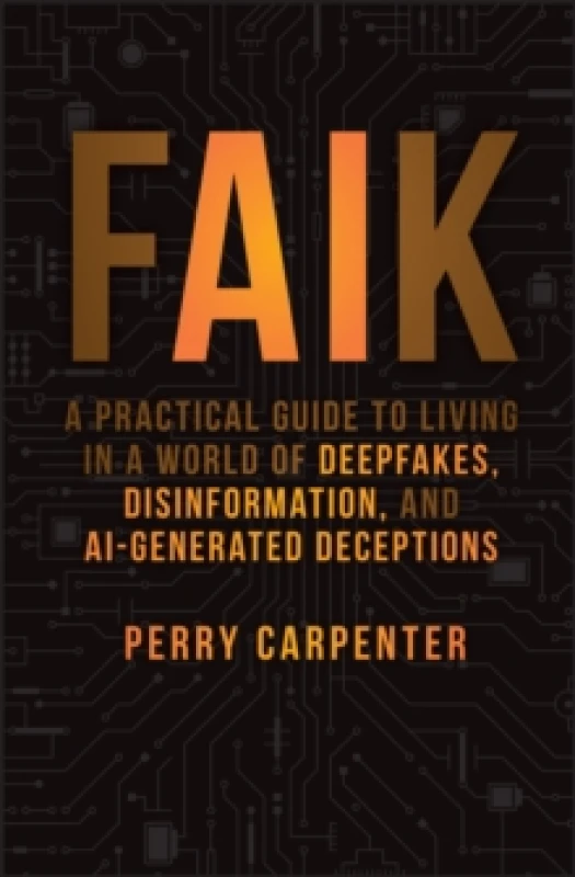 Image of FAIK : A Practical Guide to Living in a World of Deepfakes, Disinformation, and AI-Generated Deceptions Hardback