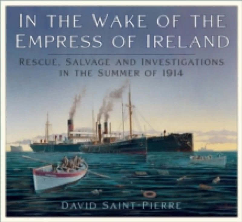 Image of In the Wake of the Empress of Ireland : Rescue, Salvage and Investigations in the Summer of 1914 Paperback / softback