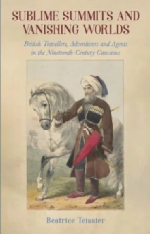 Image of Sublime Summits and Vanishing Worlds : British Travellers, Adventurers and Agents in the Nineteenth-Century Caucasus Paperback / softback