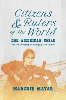 Image of Citizens and Rulers of the World : The American Child and the Cartographic Pedagogies of Empire
