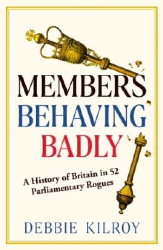 Image of Members Behaving Badly : A History of Britain in 52 Parliamentary Rogues Hardback