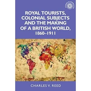 Image of Royal Tourists, Colonial Subjects and the Making of a British World, 1860-1911 Paperback / softback 2018