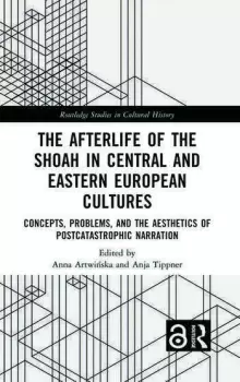 Image of The Afterlife of the Shoah in Central and Eastern European Cultures Concepts Problems and the Aesthetics of Postcatastrophic Narration