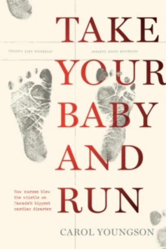 Image of Take Your Baby And Run : How nurses blew the whistle on Canada's biggest cardiac disaster Paperback / softback