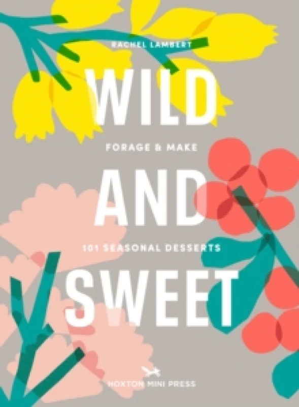 Image of Wild And Sweet : How to forage your own dessert Hardback