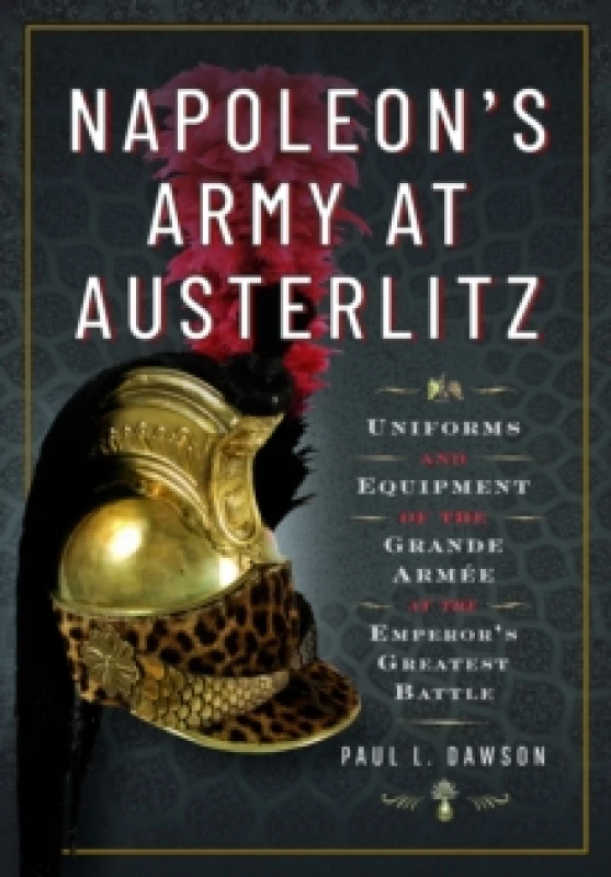 Image of Napoleon's Army at Austerlitz : Uniforms and Equipment of the Grande Armee at the Emperor's Greatest Battle Hardback