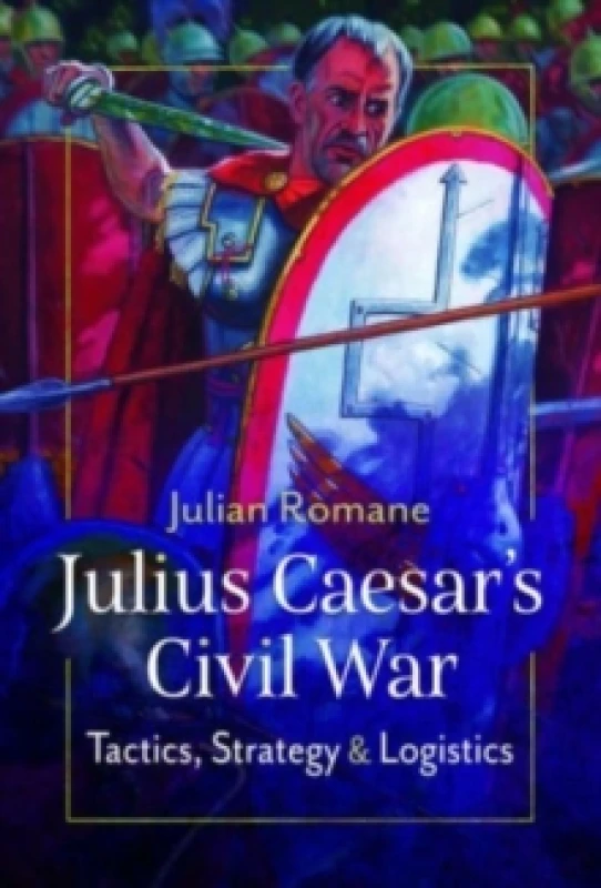 Image of Julius Caesar's Civil War : Tactics, Strategies and Logistics Hardback