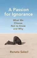 Image of passion for ignorance what we choose not to know and why