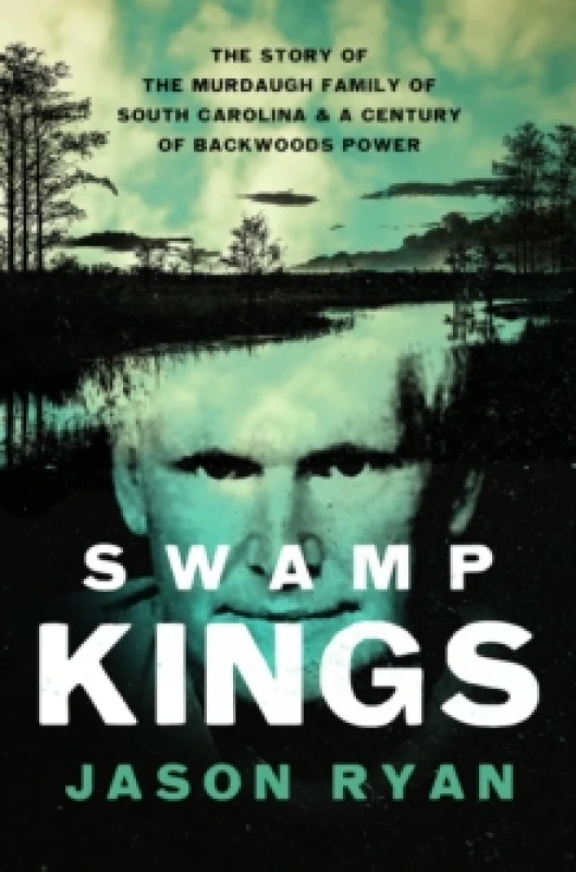 Image of Swamp Kings : The Story of the Murdaugh Family of South Carolina and a Century of Backwoods Power Paperback / softback
