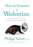 Image of How To Examine A Wolverine : More Tales from the Accidental Veterinarian