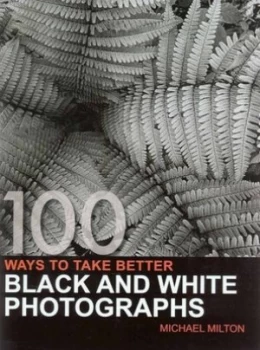 Image of 100 Ways to Take Better Black and White Photographs by Michael Milton Hardback