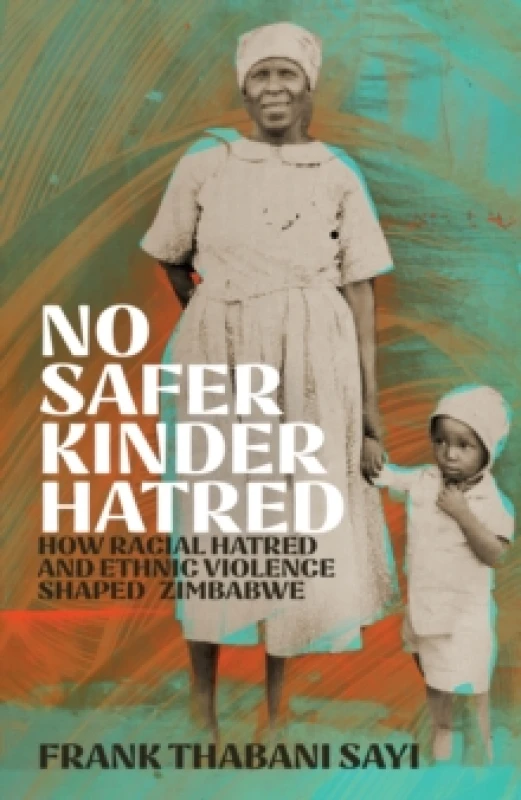 Image of No Safer Kinder Hatred : How Racial Hatred and Ethnic Violence Shaped Zimbabwe Hardback