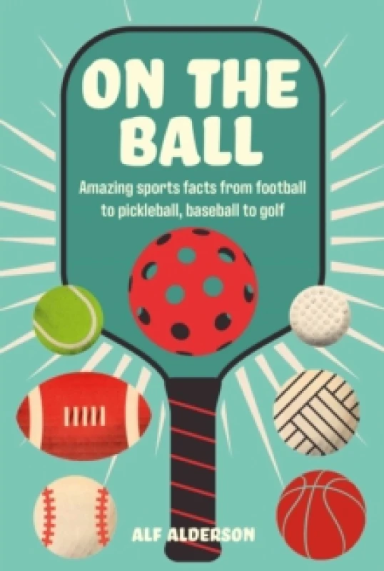 Image of On the Ball : Amazing Sports Facts from Football to Pickleball, Baseball to Golf Hardback