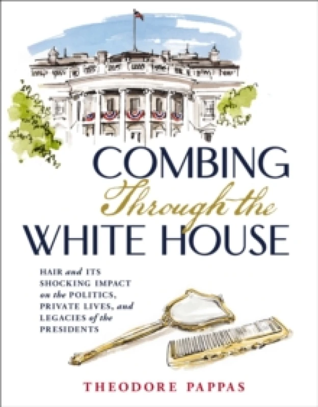 Image of Combing Through the White House : Hair and Its Shocking Impact on the Politics, Private Lives, and Legacies of the Presidents Hardback