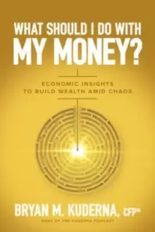 Image of What Should I Do with My Money?: Economic Insights to Build Wealth Amid Chaos