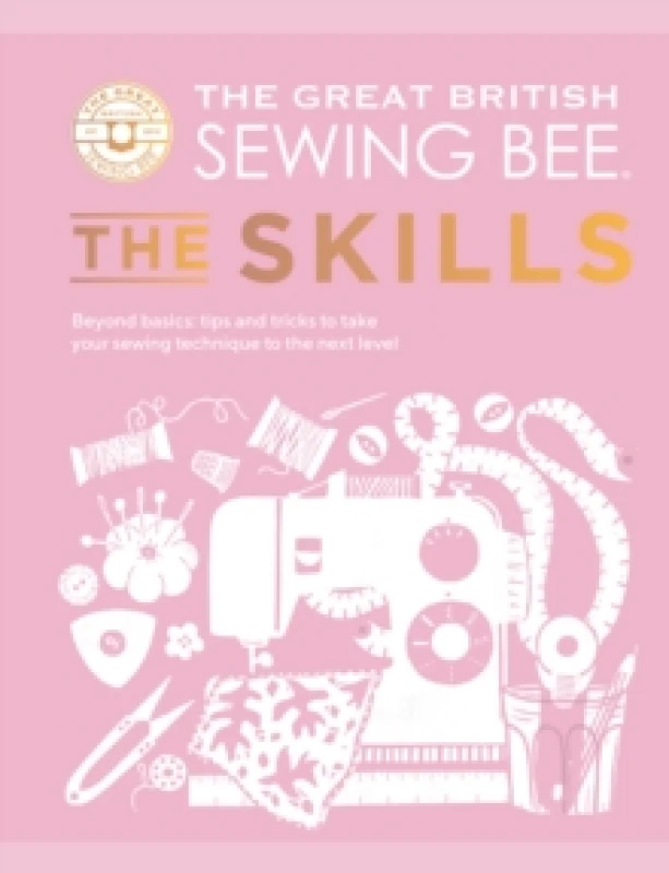 Image of The Great British Sewing Bee: The Skills : Beyond Basics: Advanced Tips and Tricks to Take Your Sewing Technique to the Next Level Hardback