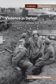 Image of Violence in Defeat : The Wehrmacht on German Soil, 1944-1945