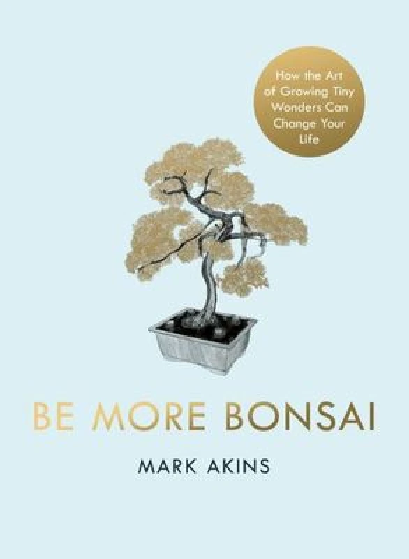Image of Be More Bonsai : Change your life with the mindful practice of growing bonsai trees Hardback
