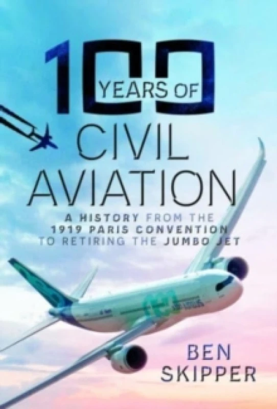 Image of 100 Years of Civil Aviation : A History from the 1919 Paris Convention to Retiring the Jumbo Jet Hardback