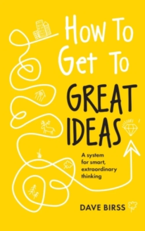 Image of How to Get to Great Ideas : A system for smart, extraordinary thinking Paperback / softback