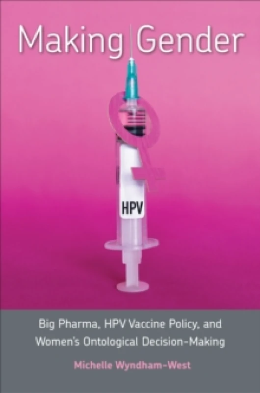 Image of Making Gender : Big Pharma, HPV Vaccine Policy, and Womens Ontological Decision-Making Hardback
